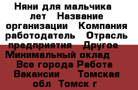 Няни для мальчика 3 лет › Название организации ­ Компания-работодатель › Отрасль предприятия ­ Другое › Минимальный оклад ­ 1 - Все города Работа » Вакансии   . Томская обл.,Томск г.